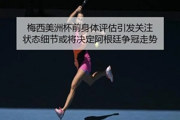 梅西美洲杯前身体评估引发关注 状态细节或将决定阿根廷争冠走势（bet365）